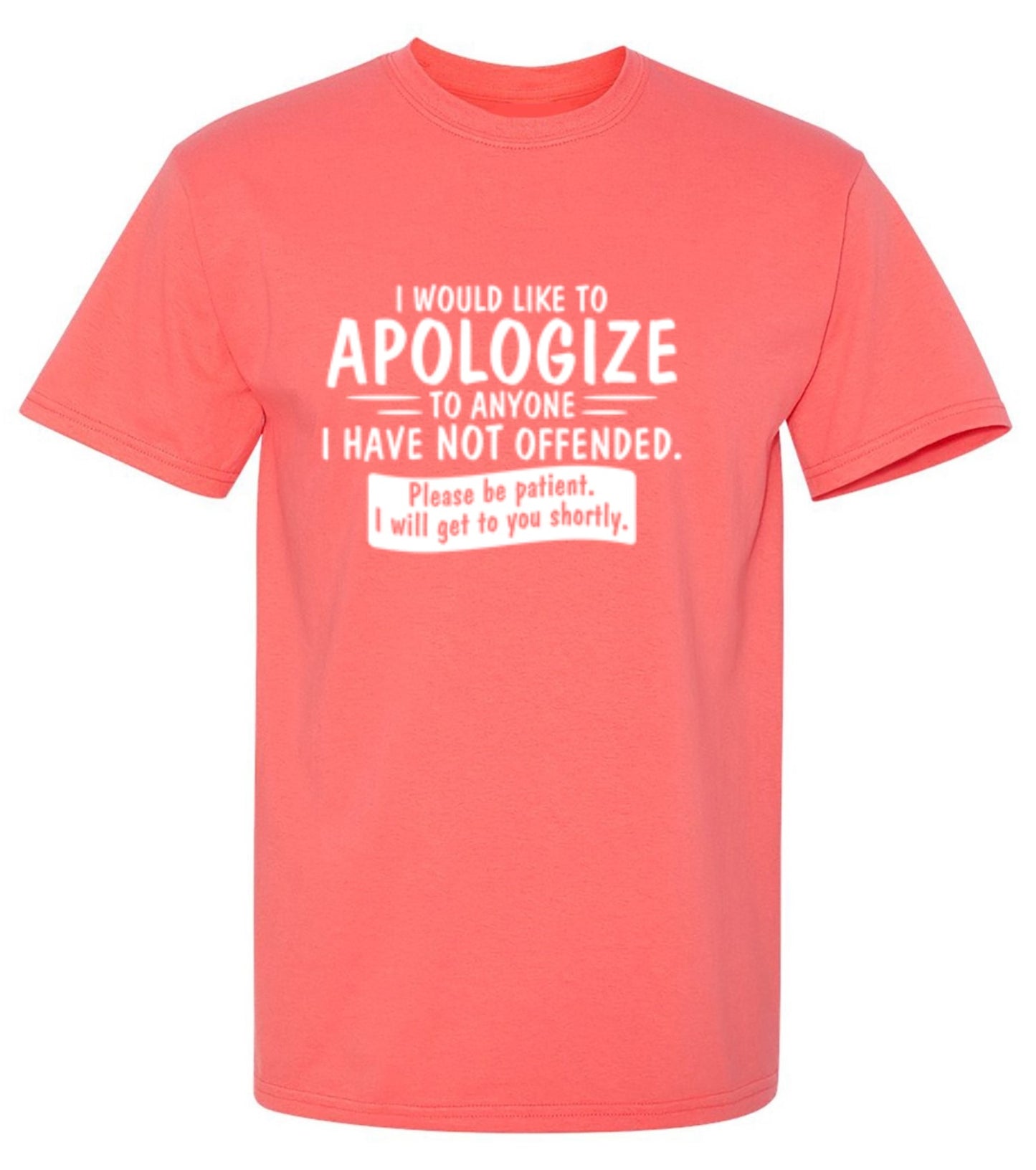 Funny T-Shirts design "I Would Like To Apologize To Anyone I Have Not Offended. Please Be Patient I Will Get To You Shortly. T-Shirt"