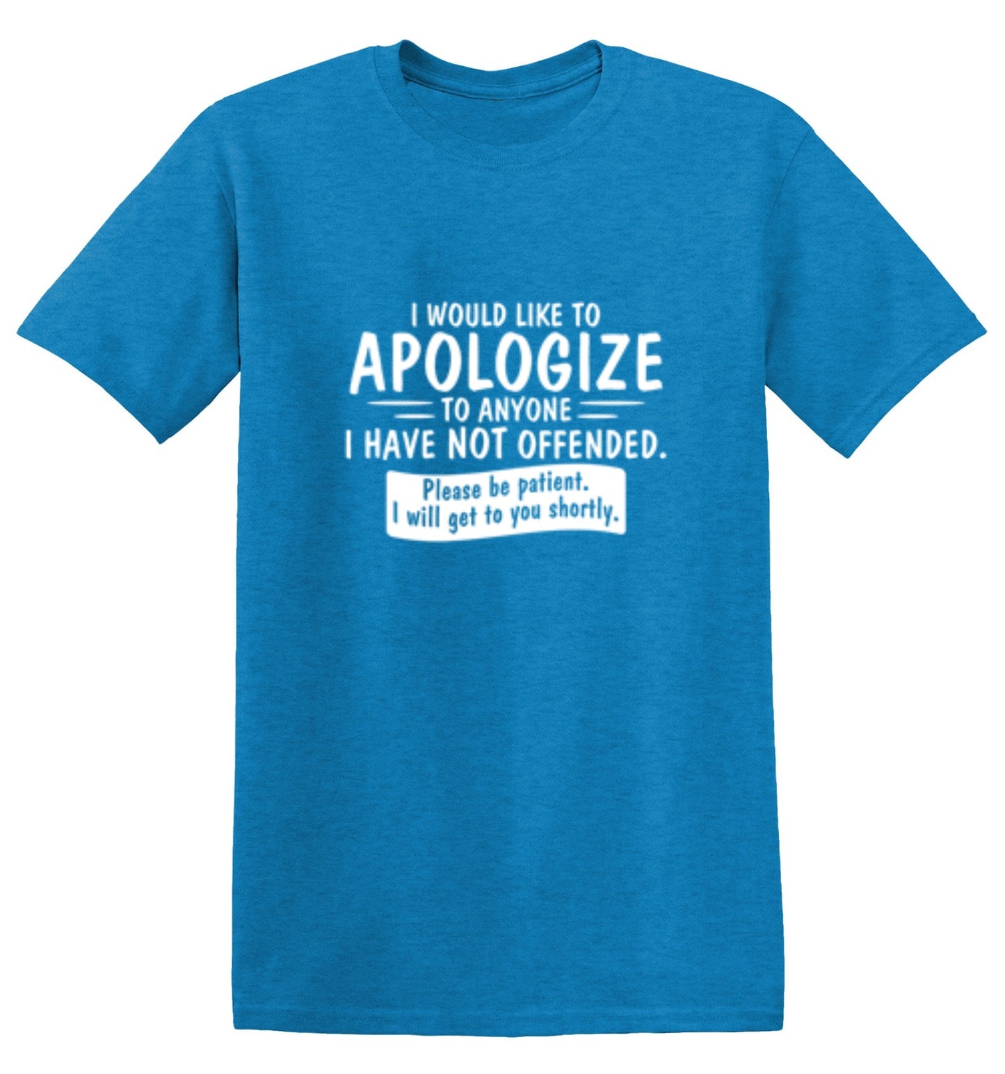 Funny T-Shirts design "I Would Like To Apologize To Anyone I Have Not Offended. Please Be Patient I Will Get To You Shortly. T-Shirt"