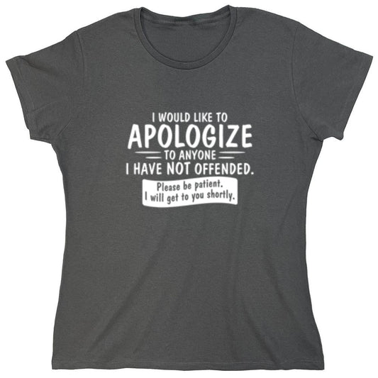 Funny T-Shirts design "I Would Like To Apologize To Anyone I Have Not Offended. Please Be Patient I Will Get To You Shortly. T-Shirt - Womens"
