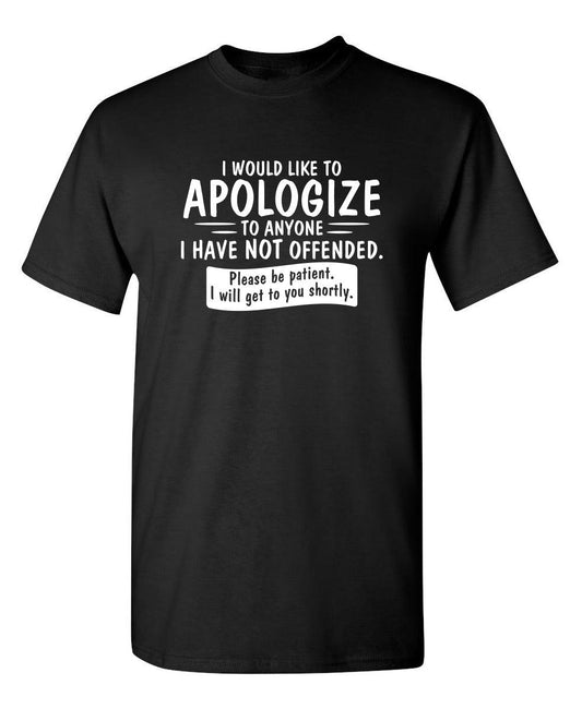 Funny T-Shirts design "I Would Like To Apologize To Anyone I Have Not Offended. Please Be Patient I Will Get To You Shortly. T-Shirt"