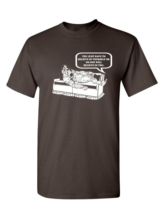 You Just Have To Believe In Your Self - Roadkill T-Shirts