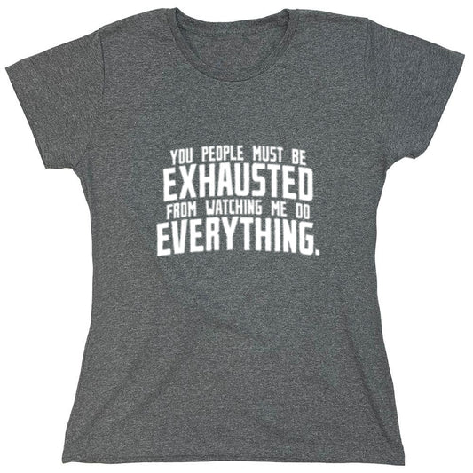 Funny T-Shirts design "You People Must Be Exhausted From Watching Me Do Everything - Womens"