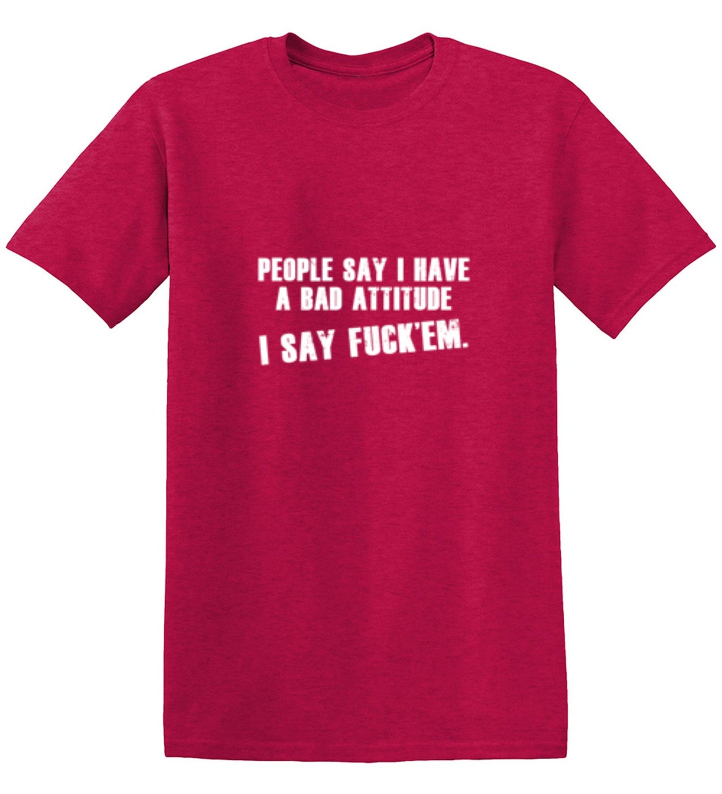 Funny T-Shirts design "People Say I Have A Bad Attitude. I Say Fck 'Em - Tall Tee"