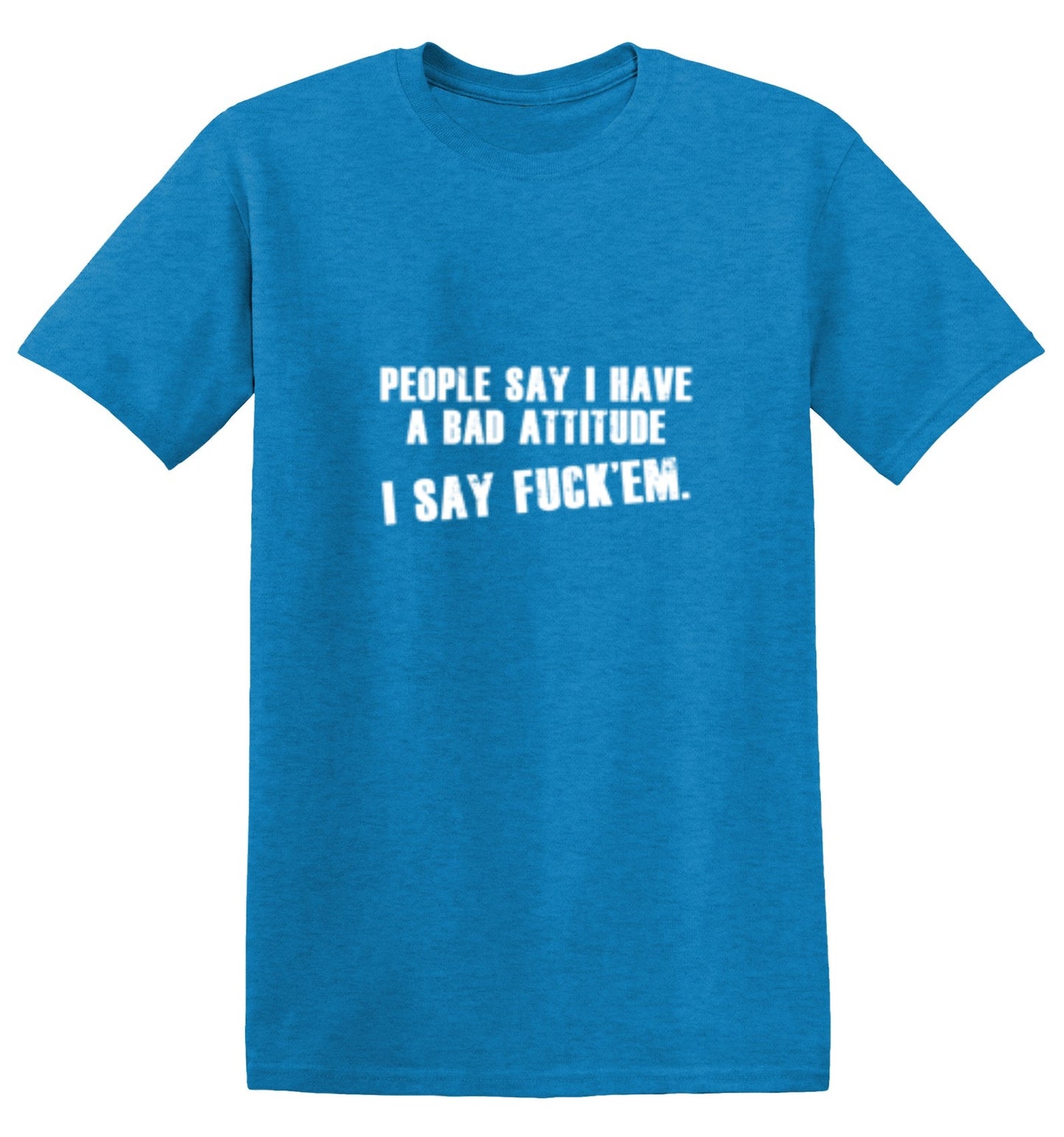 Funny T-Shirts design "People Say I Have A Bad Attitude. I Say Fck 'Em - Tall Tee"