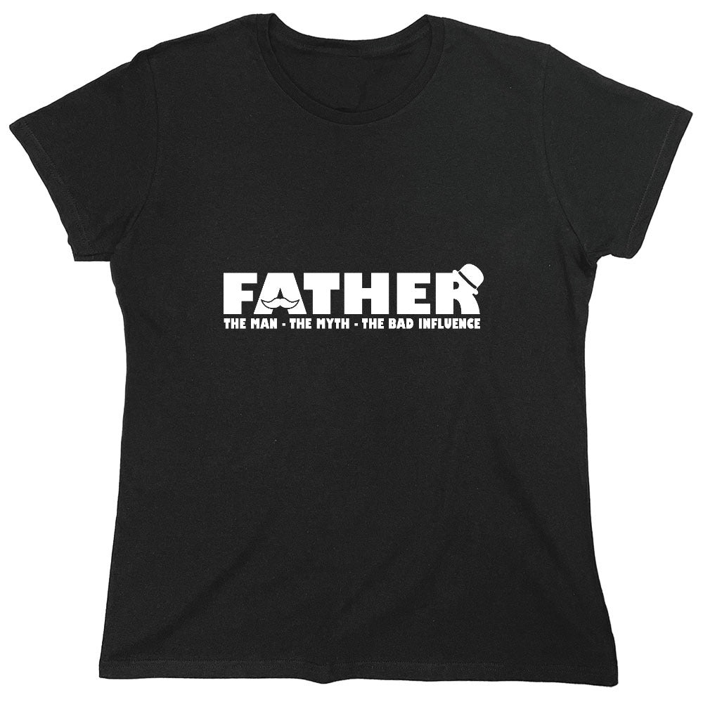 Funny T-Shirts design "Father, The Man, The Myth, The Bad Influence - Womens"