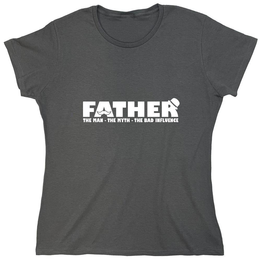 Funny T-Shirts design "Father, The Man, The Myth, The Bad Influence - Womens"
