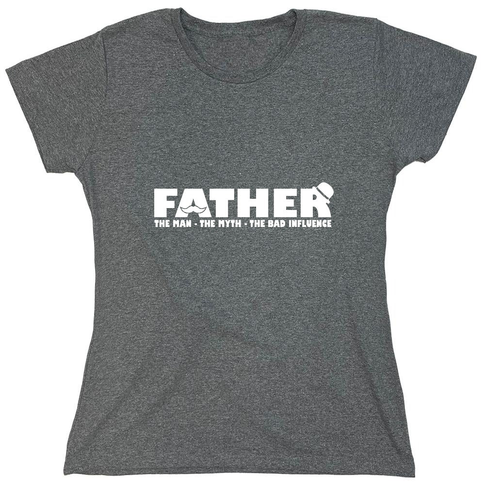 Funny T-Shirts design "Father, The Man, The Myth, The Bad Influence - Womens"