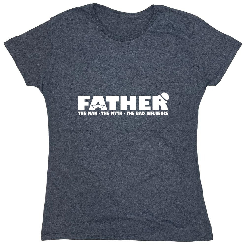 Funny T-Shirts design "Father, The Man, The Myth, The Bad Influence - Womens"