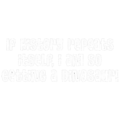 Funny T-Shirts design "If History Repeats Itself I Am So Getting A Dinosaur"