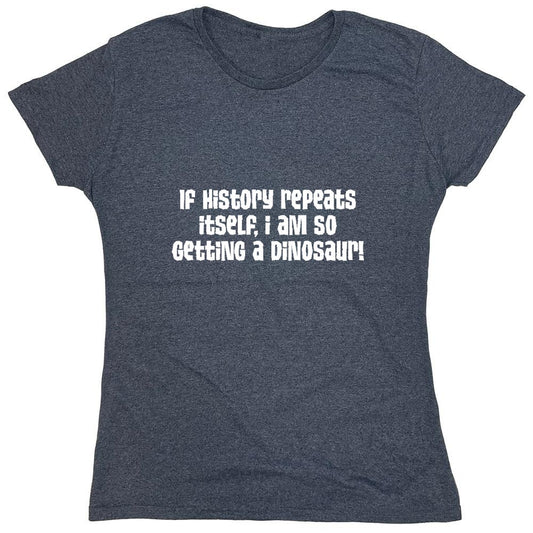 Funny T-Shirts design "If History Repeats Itself I Am So Getting A Dinosaur - Womens"