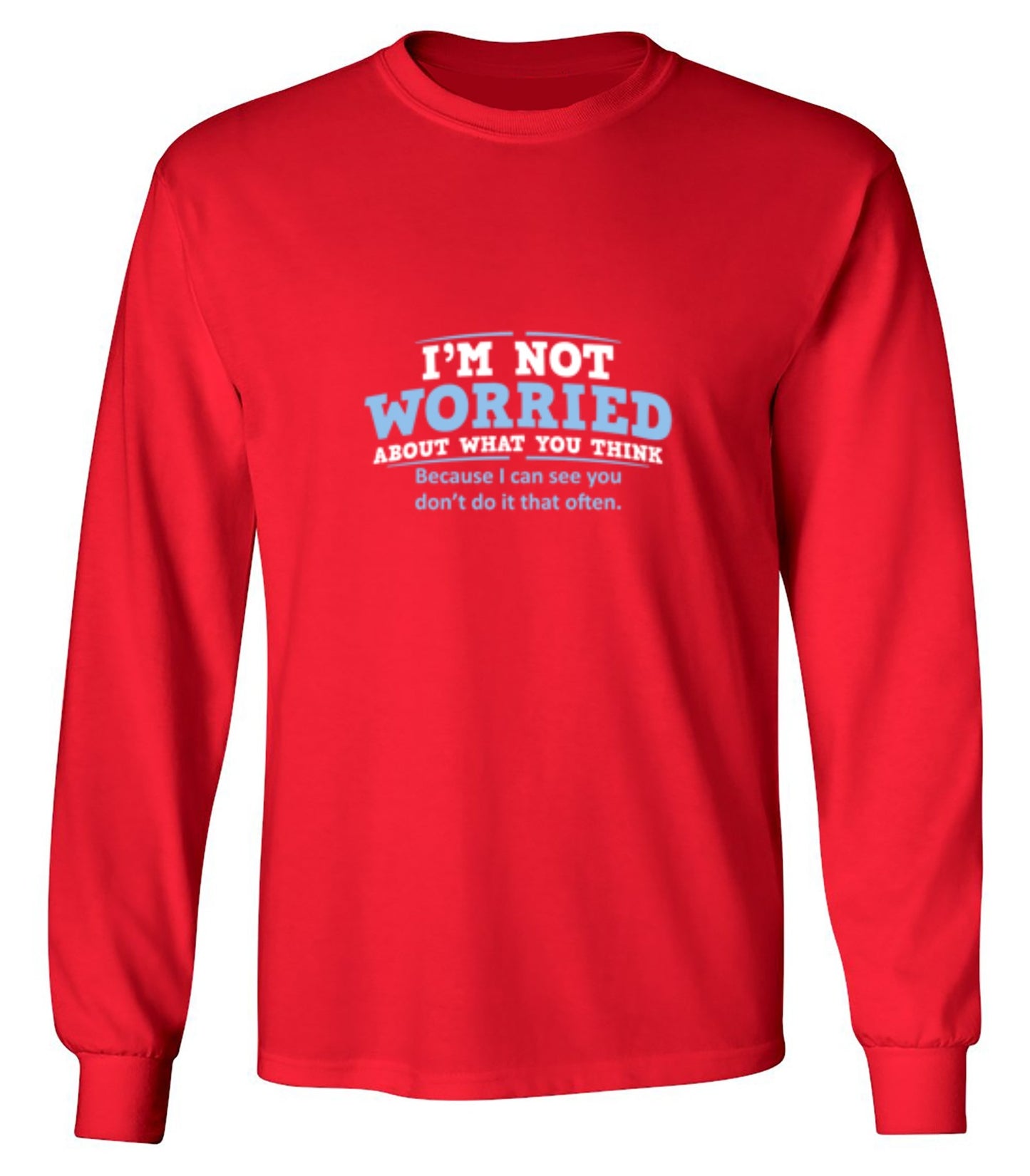 Funny T-Shirts design "I'm Not Worried About What You Think, Because I Can See You Don't Do It Very Often - Long Sleeve"