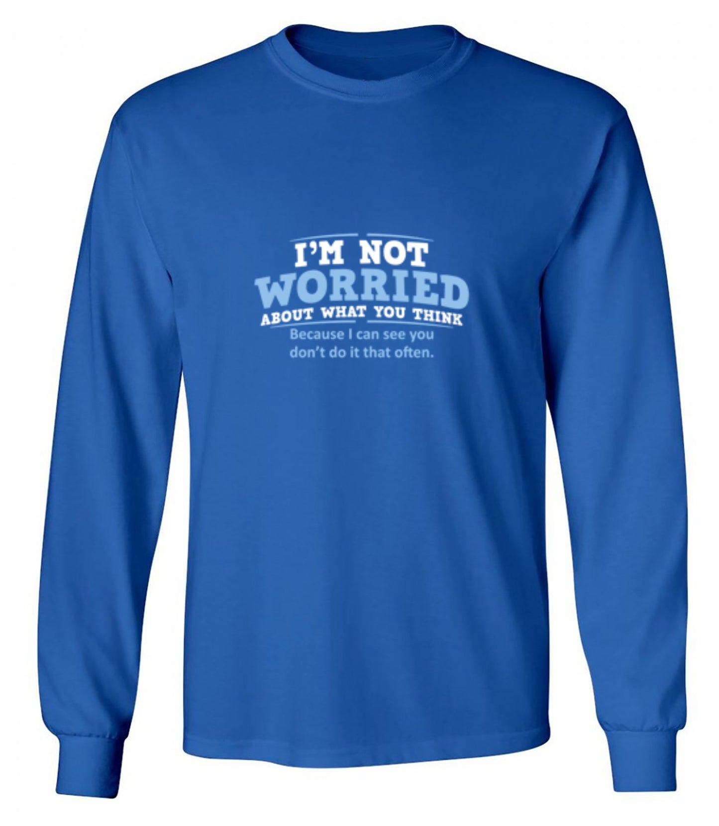 Funny T-Shirts design "I'm Not Worried About What You Think, Because I Can See You Don't Do It Very Often - Long Sleeve"