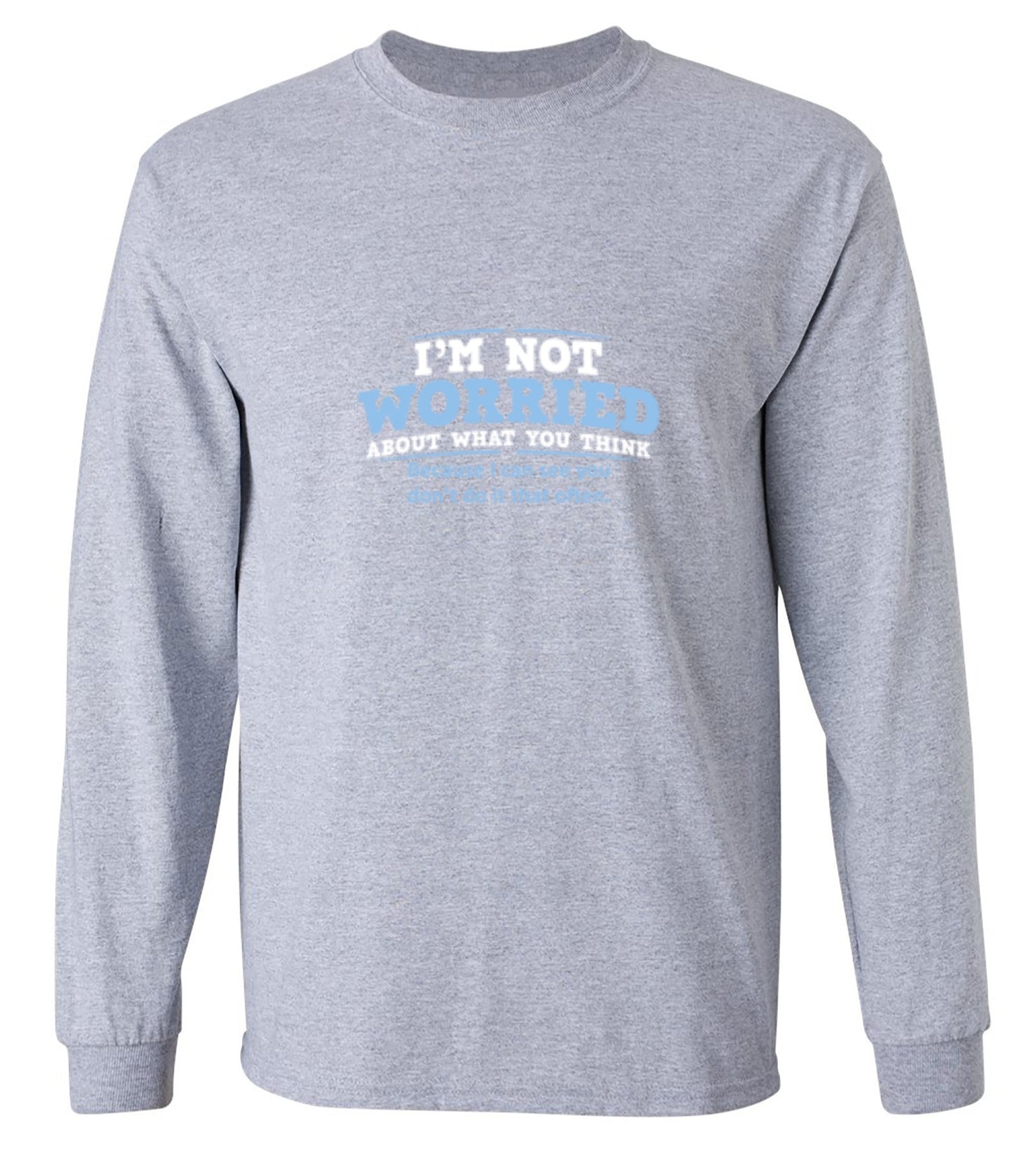 Funny T-Shirts design "I'm Not Worried About What You Think, Because I Can See You Don't Do It Very Often - Long Sleeve"