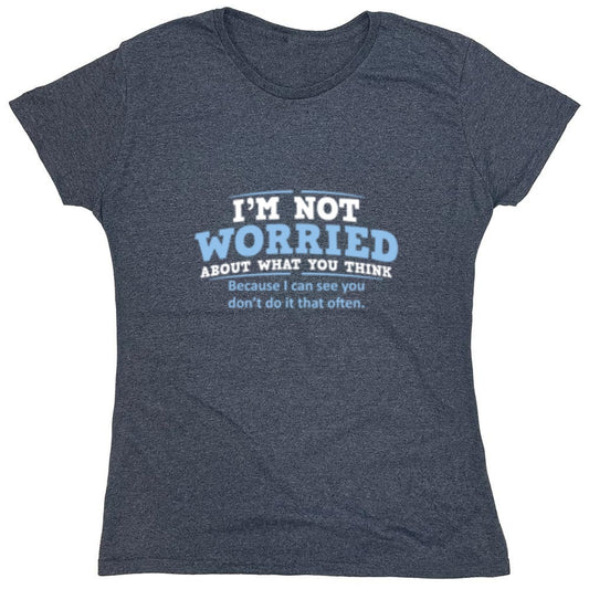 Funny T-Shirts design "I'm Not Worried About What You Think, Because I Can See You Don't Do It Very Often - Womens"