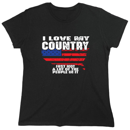 Funny T-Shirts design "I Love My Country, Just Not A Lot Of The People In It T-Shirt - Womens"