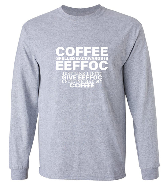 Funny T-Shirts design "Coffee Spelled Backwards is Eeffoc, Just Like I Don't Give Eeffoc Until I've Had My Coffee T-Shirt - Long Sleeve"