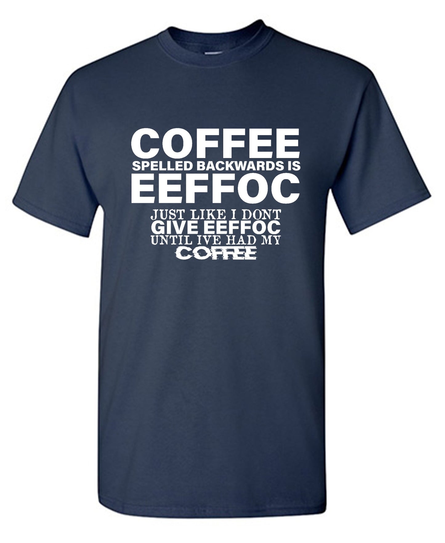 Funny T-Shirts design "Coffee Spelled Backwards is Eeffoc, Just Like I Don't Give Eeffoc Until I've Had My Coffee T-Shirt"