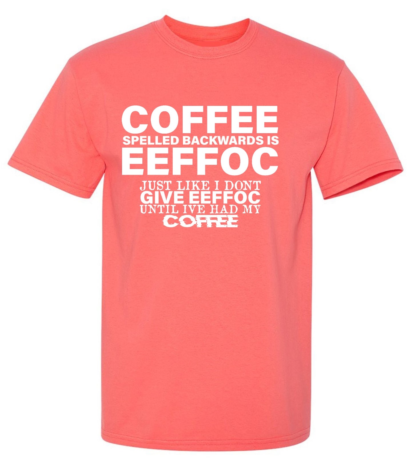 Funny T-Shirts design "Coffee Spelled Backwards is Eeffoc, Just Like I Don't Give Eeffoc Until I've Had My Coffee T-Shirt"