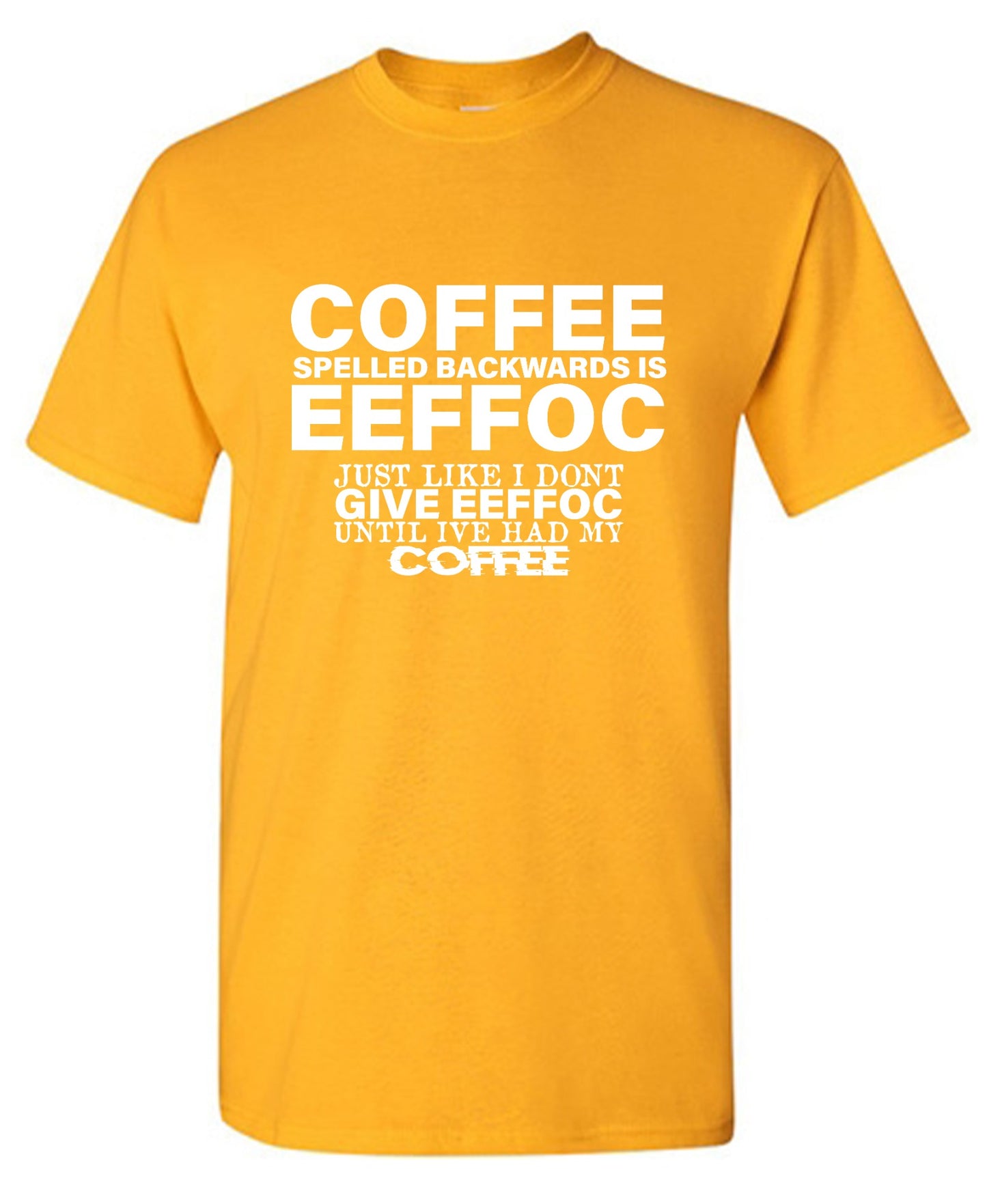 Funny T-Shirts design "Coffee Spelled Backwards is Eeffoc, Just Like I Don't Give Eeffoc Until I've Had My Coffee T-Shirt"