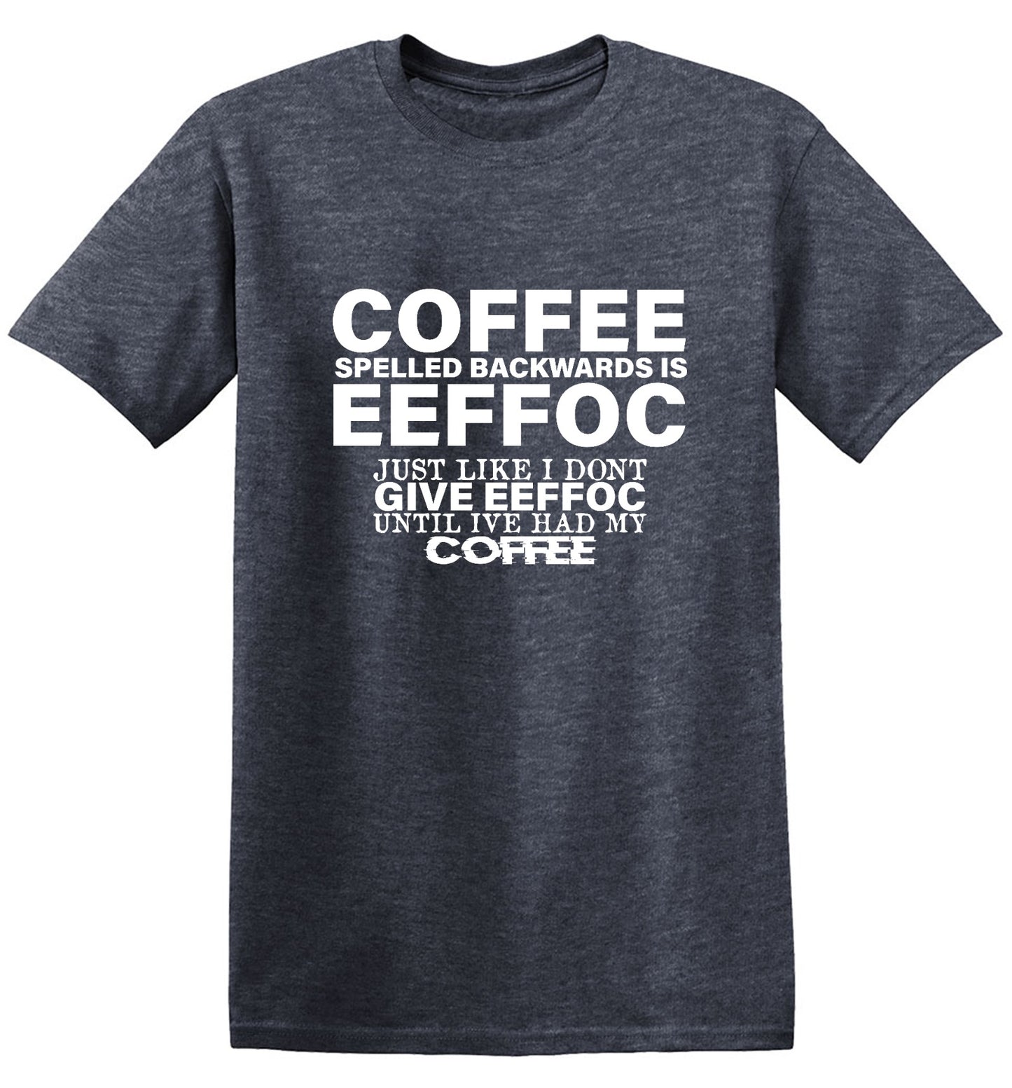 Funny T-Shirts design "Coffee Spelled Backwards is Eeffoc, Just Like I Don't Give Eeffoc Until I've Had My Coffee T-Shirt"