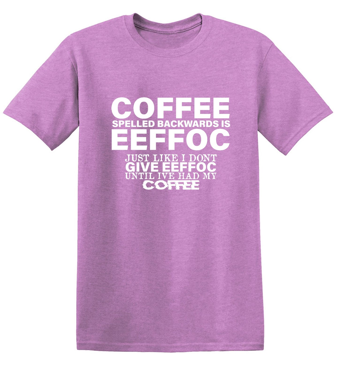 Funny T-Shirts design "Coffee Spelled Backwards is Eeffoc, Just Like I Don't Give Eeffoc Until I've Had My Coffee T-Shirt"