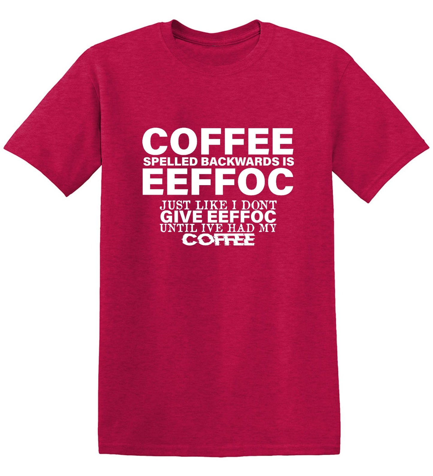 Funny T-Shirts design "Coffee Spelled Backwards is Eeffoc, Just Like I Don't Give Eeffoc Until I've Had My Coffee T-Shirt"