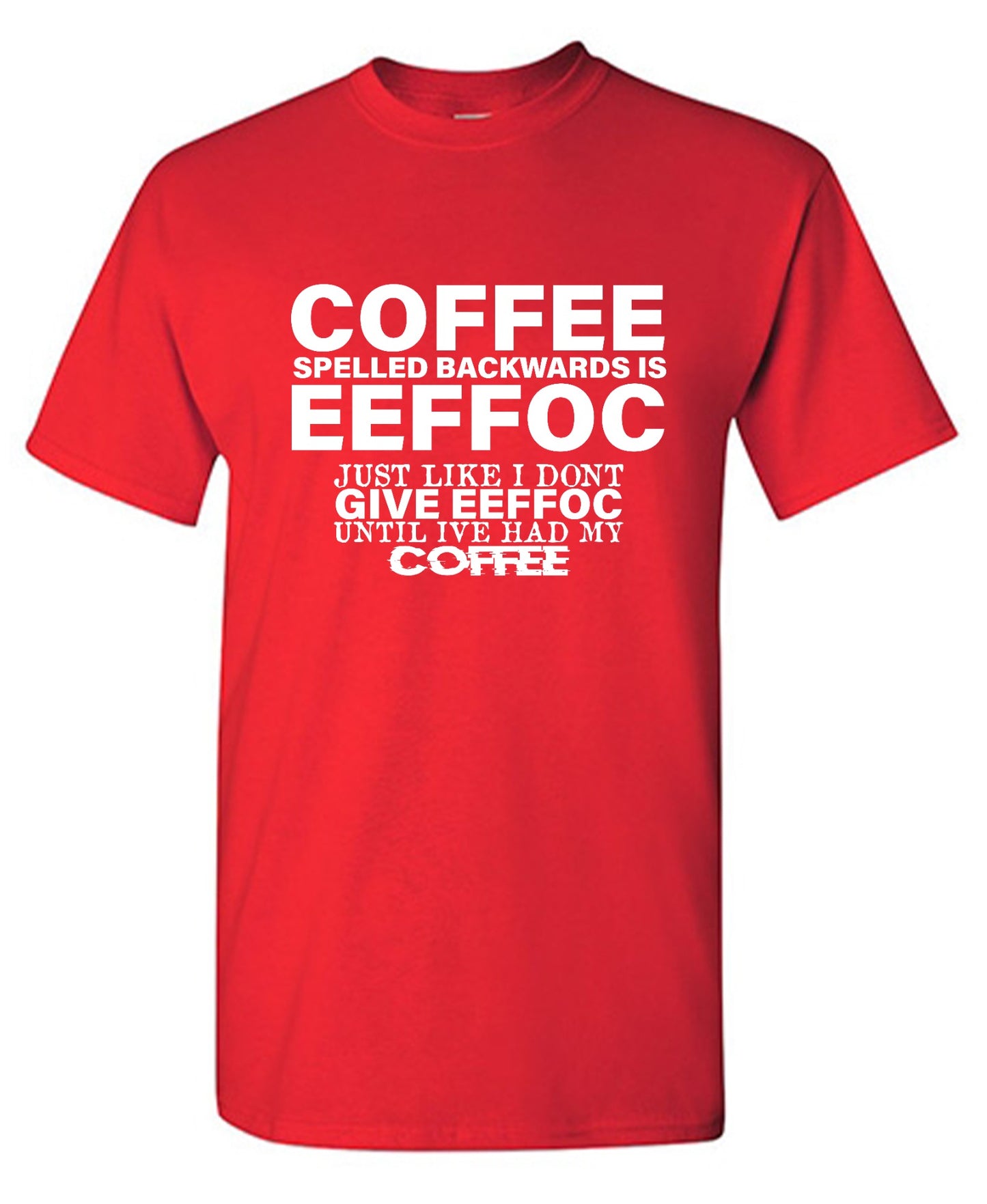 Funny T-Shirts design "Coffee Spelled Backwards is Eeffoc, Just Like I Don't Give Eeffoc Until I've Had My Coffee T-Shirt"