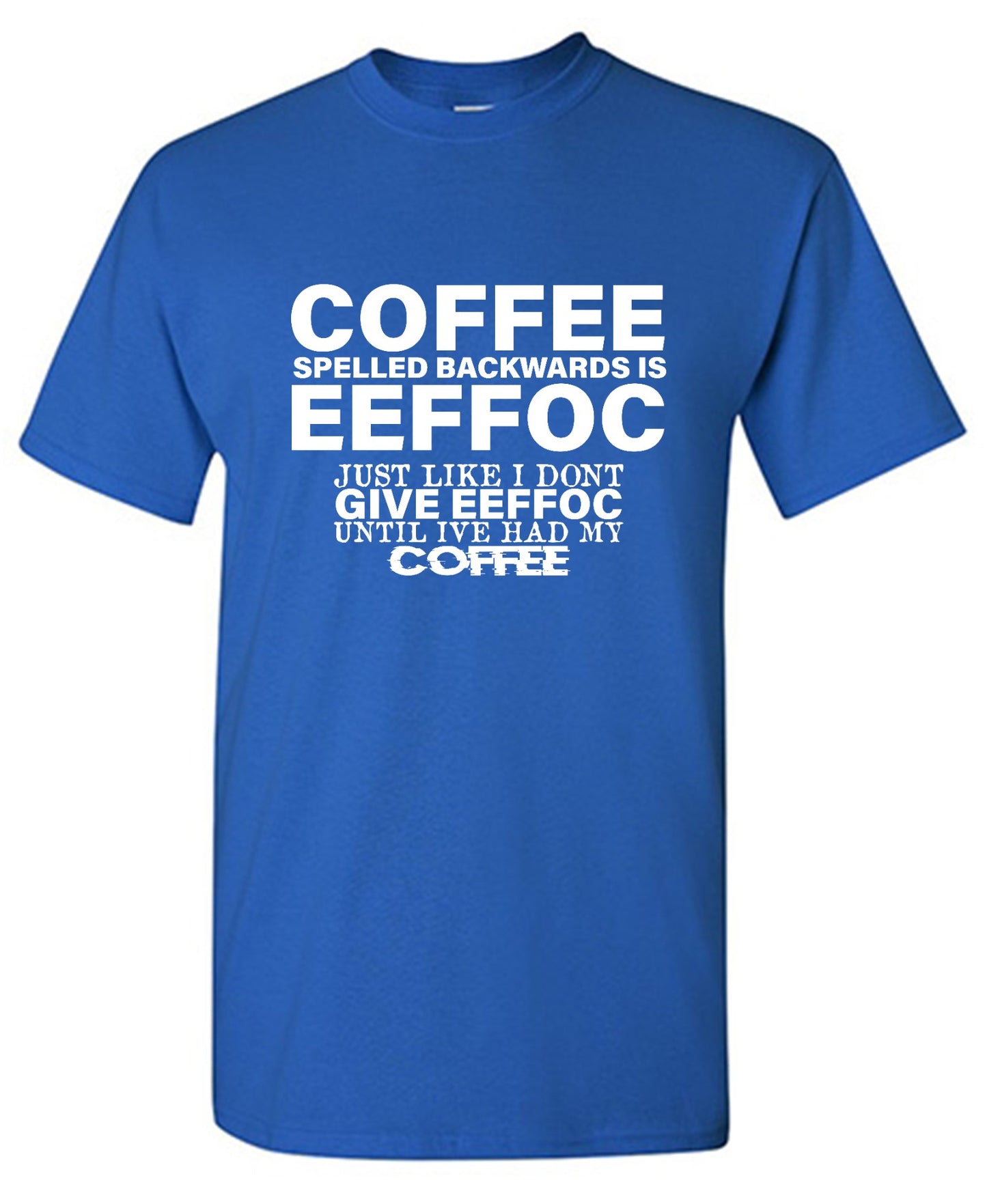 Funny T-Shirts design "Coffee Spelled Backwards is Eeffoc, Just Like I Don't Give Eeffoc Until I've Had My Coffee T-Shirt"