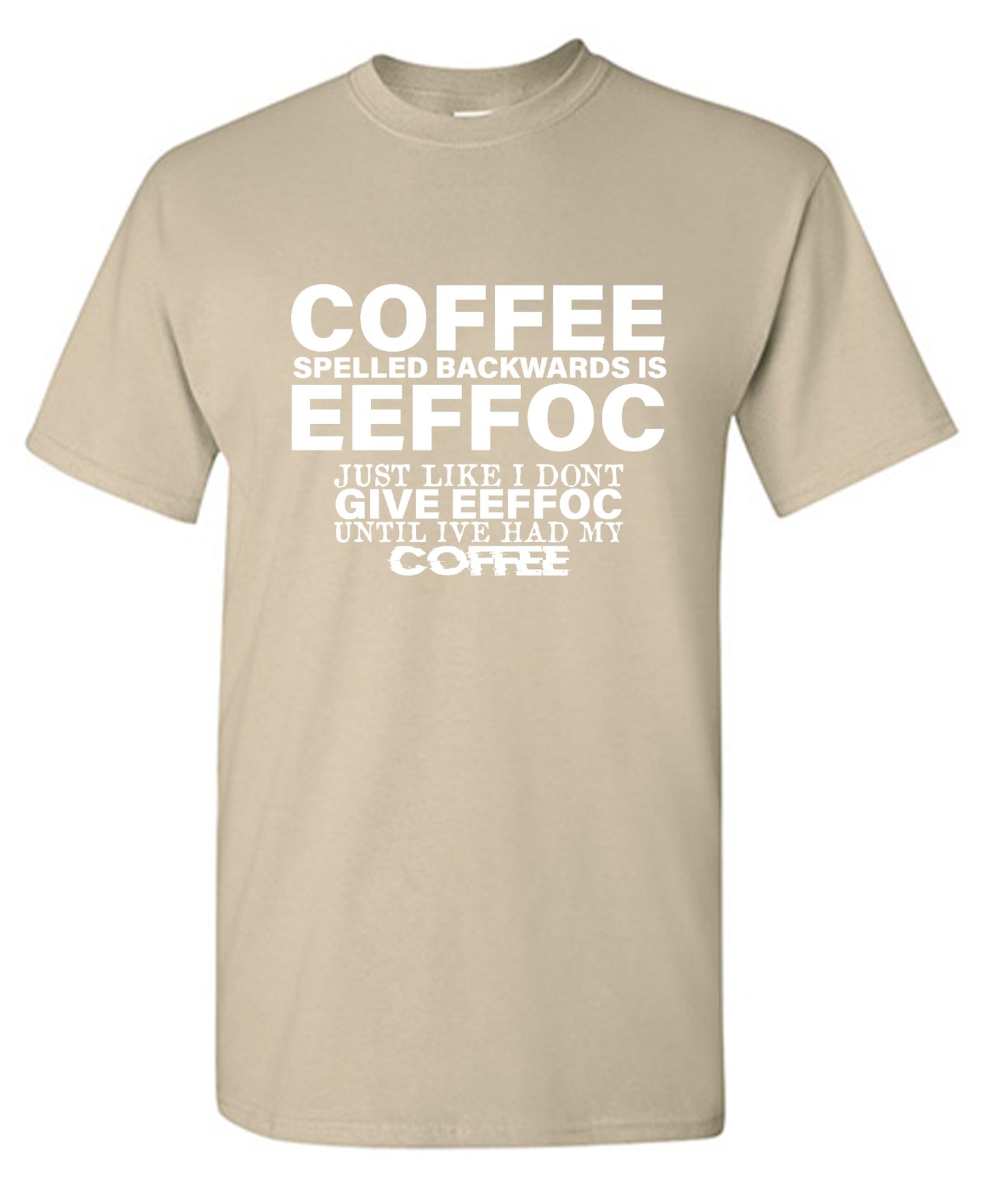 Funny T-Shirts design "Coffee Spelled Backwards is Eeffoc, Just Like I Don't Give Eeffoc Until I've Had My Coffee T-Shirt"