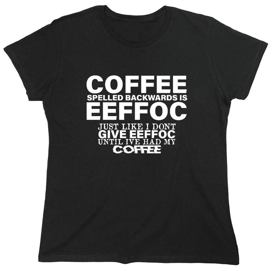 Funny T-Shirts design "Coffee Spelled Backwards is Eeffoc, Just Like I Don't Give Eeffoc Until I've Had My Coffee T-Shirt - Womens"