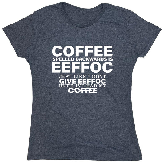 Funny T-Shirts design "Coffee Spelled Backwards is Eeffoc, Just Like I Don't Give Eeffoc Until I've Had My Coffee T-Shirt - Womens"
