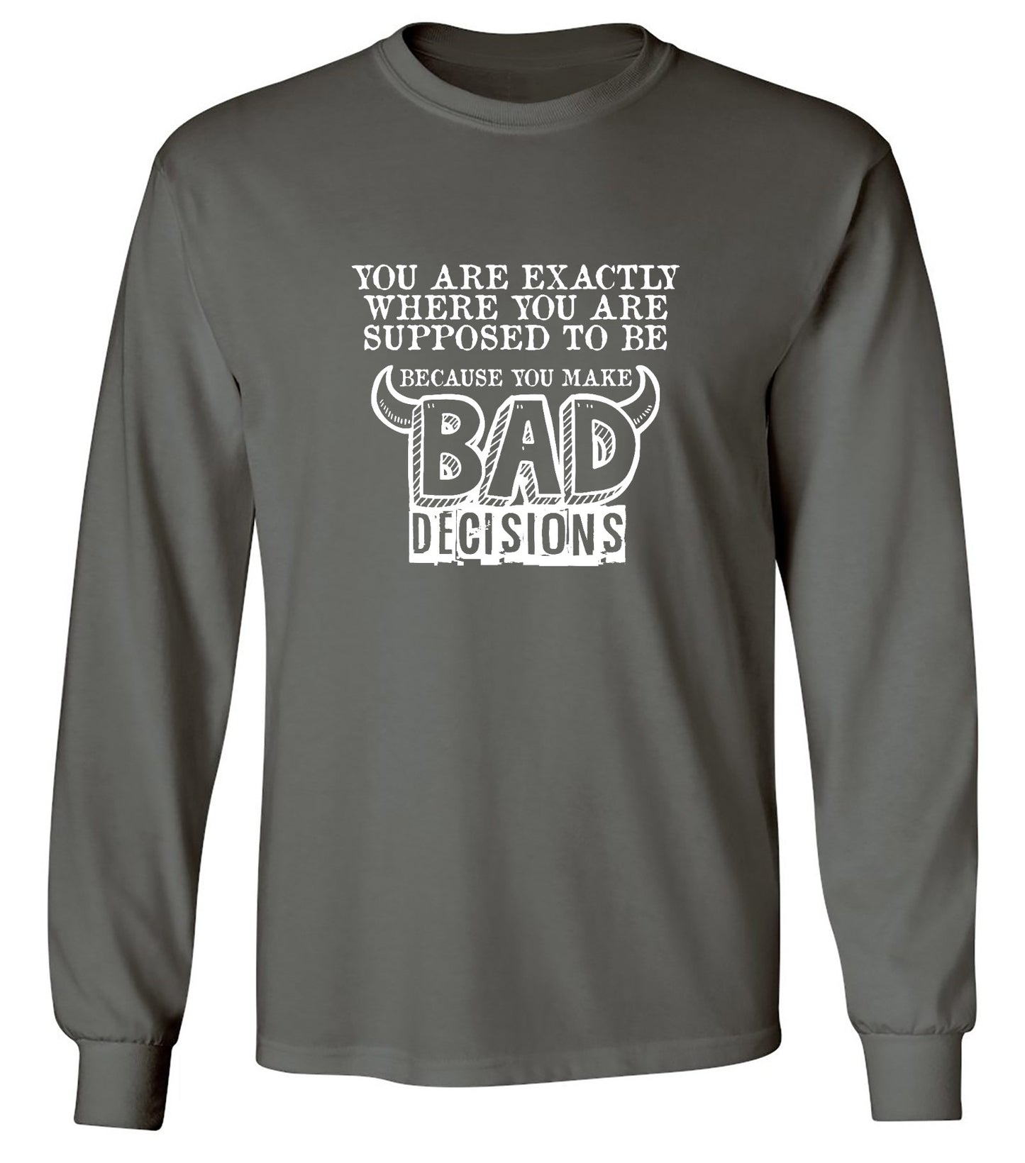 Funny T-Shirts design "You Are Exactly, Where You Are Supposed To Be Because You Make Bad Decisions T-Shirt - Long Sleeve"