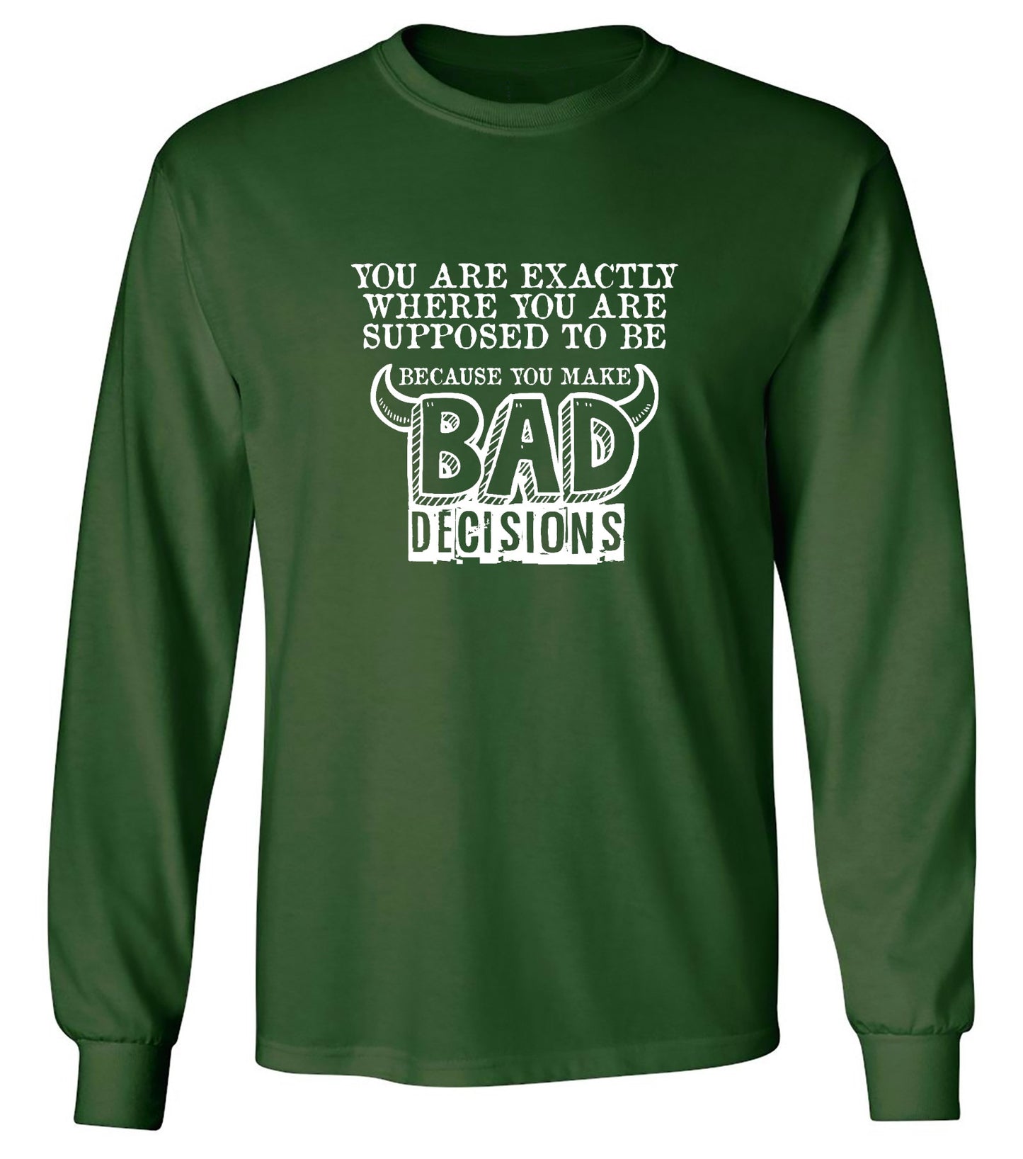 Funny T-Shirts design "You Are Exactly, Where You Are Supposed To Be Because You Make Bad Decisions T-Shirt - Long Sleeve"