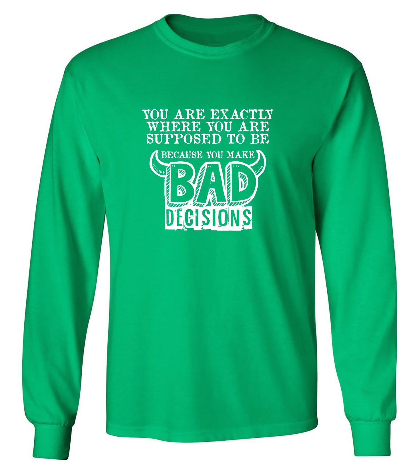 Funny T-Shirts design "You Are Exactly, Where You Are Supposed To Be Because You Make Bad Decisions T-Shirt - Long Sleeve"
