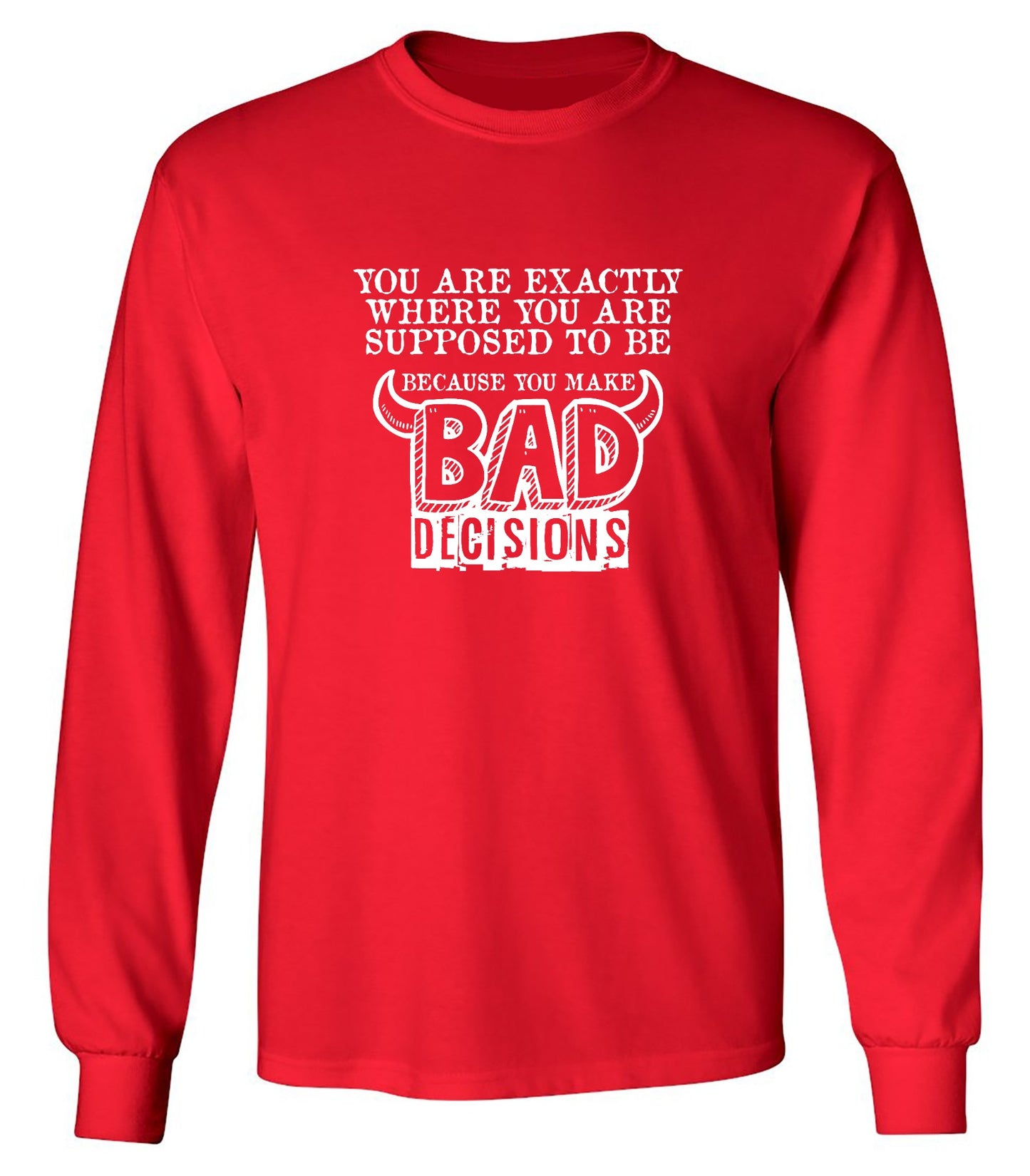Funny T-Shirts design "You Are Exactly, Where You Are Supposed To Be Because You Make Bad Decisions T-Shirt - Long Sleeve"
