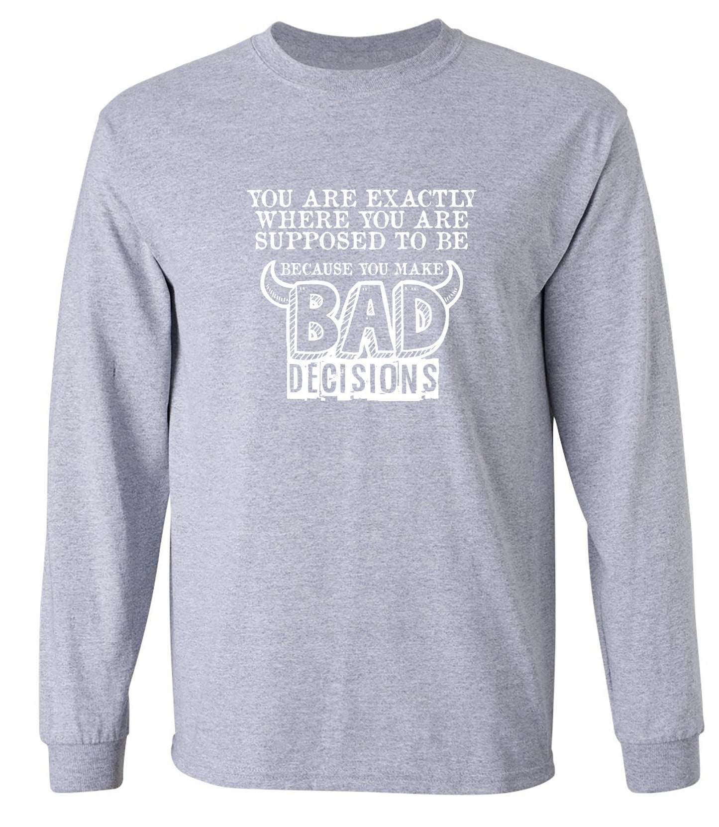 Funny T-Shirts design "You Are Exactly, Where You Are Supposed To Be Because You Make Bad Decisions T-Shirt - Long Sleeve"