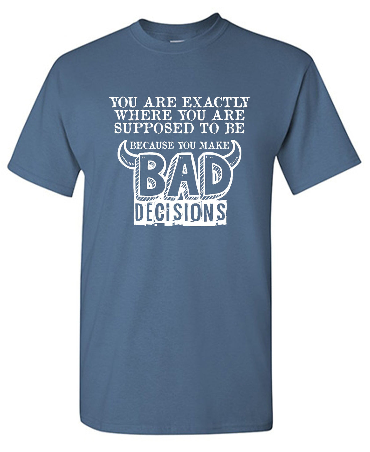 Funny T-Shirts design "You are Exactly, Where you are Supposed to be Because you make Bad Decisions"