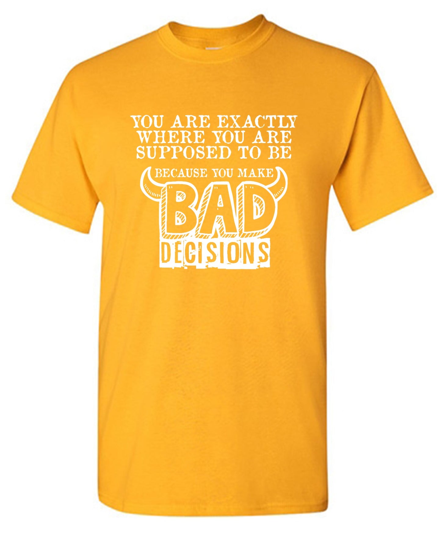 Funny T-Shirts design "You Are Exactly, Where You Are Supposed To Be Because You Make Bad Decisions T-Shirt - Youth"