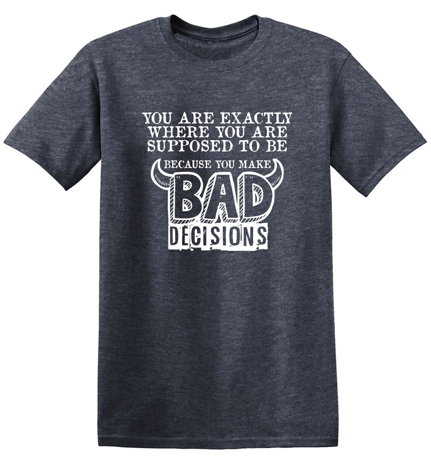 Funny T-Shirts design "You Are Exactly, Where You Are Supposed To Be Because You Make Bad Decisions T-Shirt - Youth"