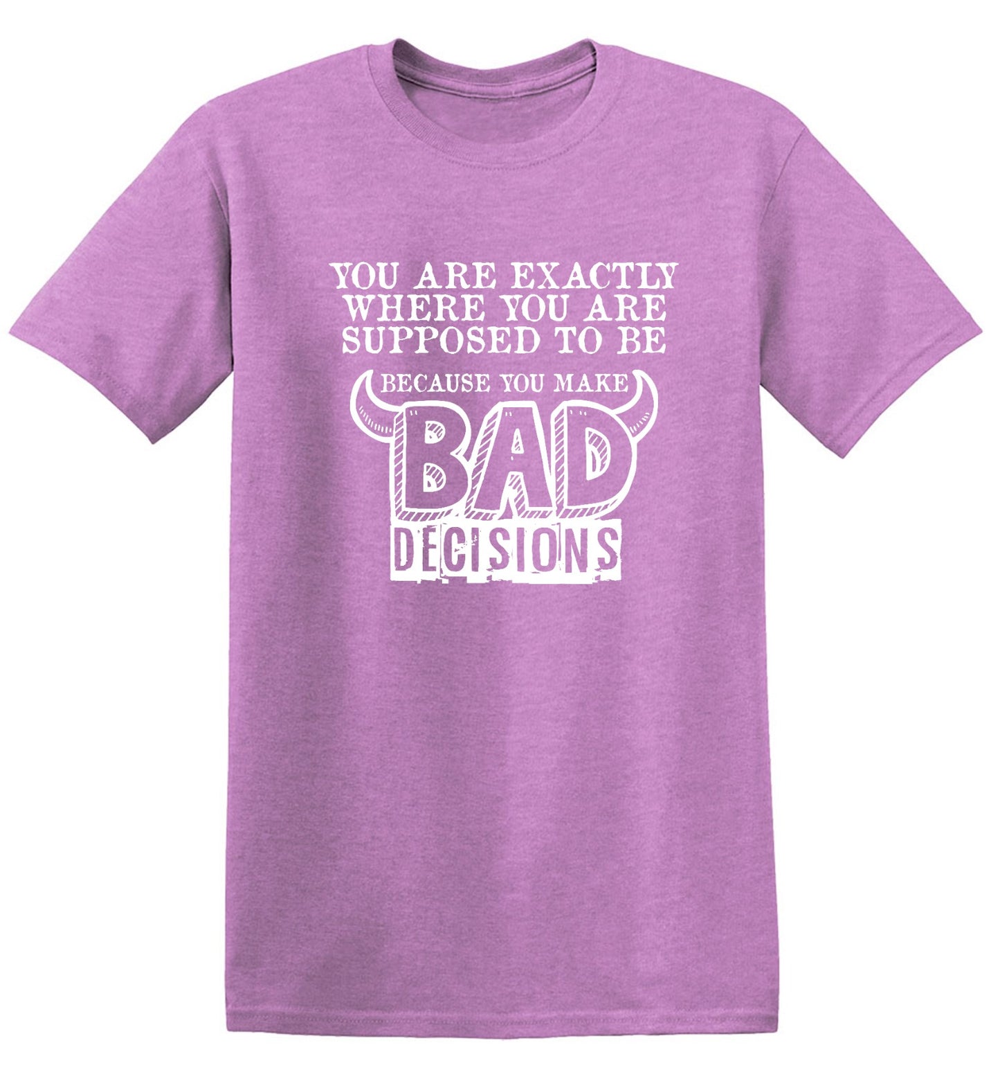 Funny T-Shirts design "You Are Exactly, Where You Are Supposed To Be Because You Make Bad Decisions T-Shirt - Youth"