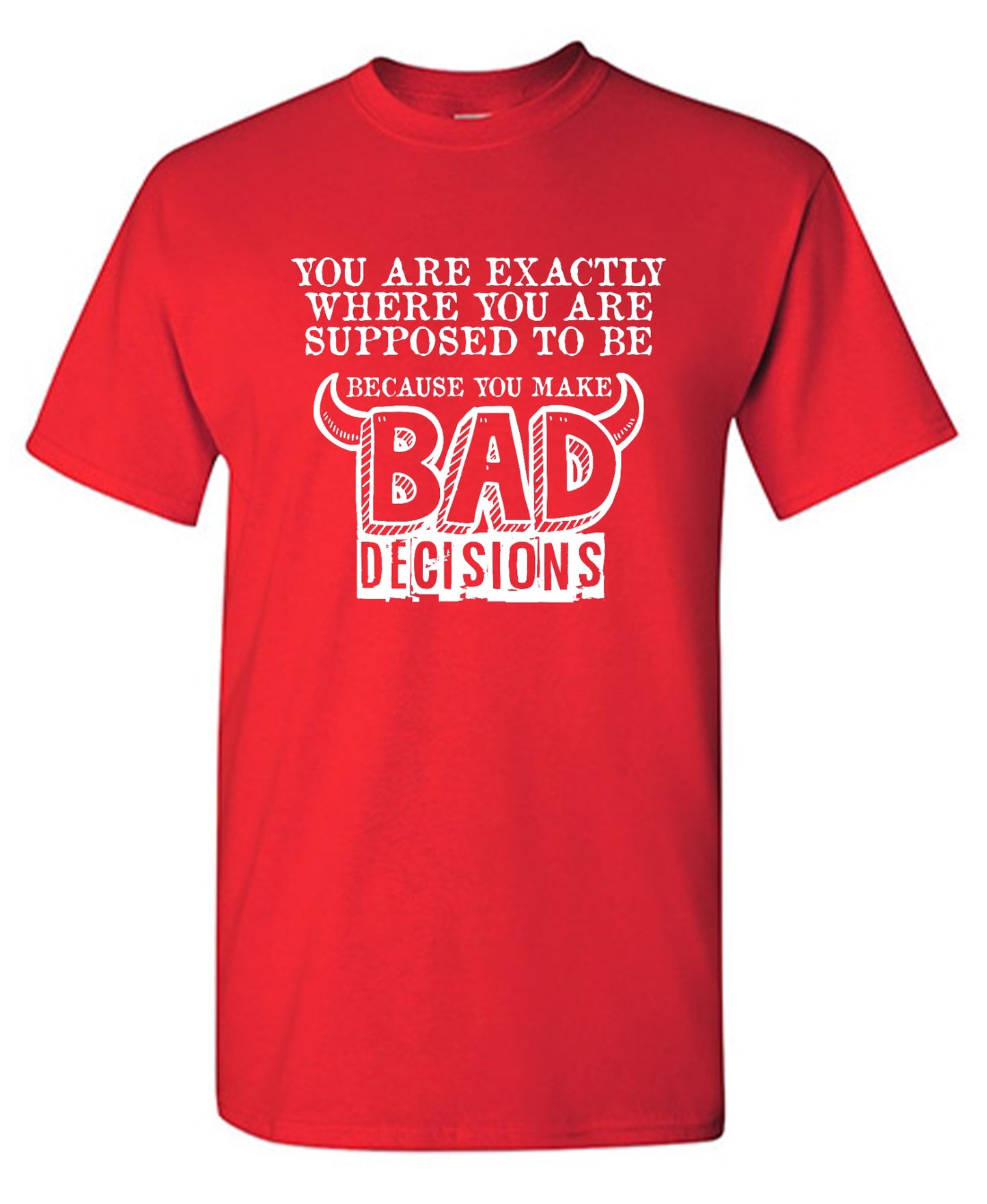 Funny T-Shirts design "You Are Exactly, Where You Are Supposed To Be Because You Make Bad Decisions T-Shirt - Youth"