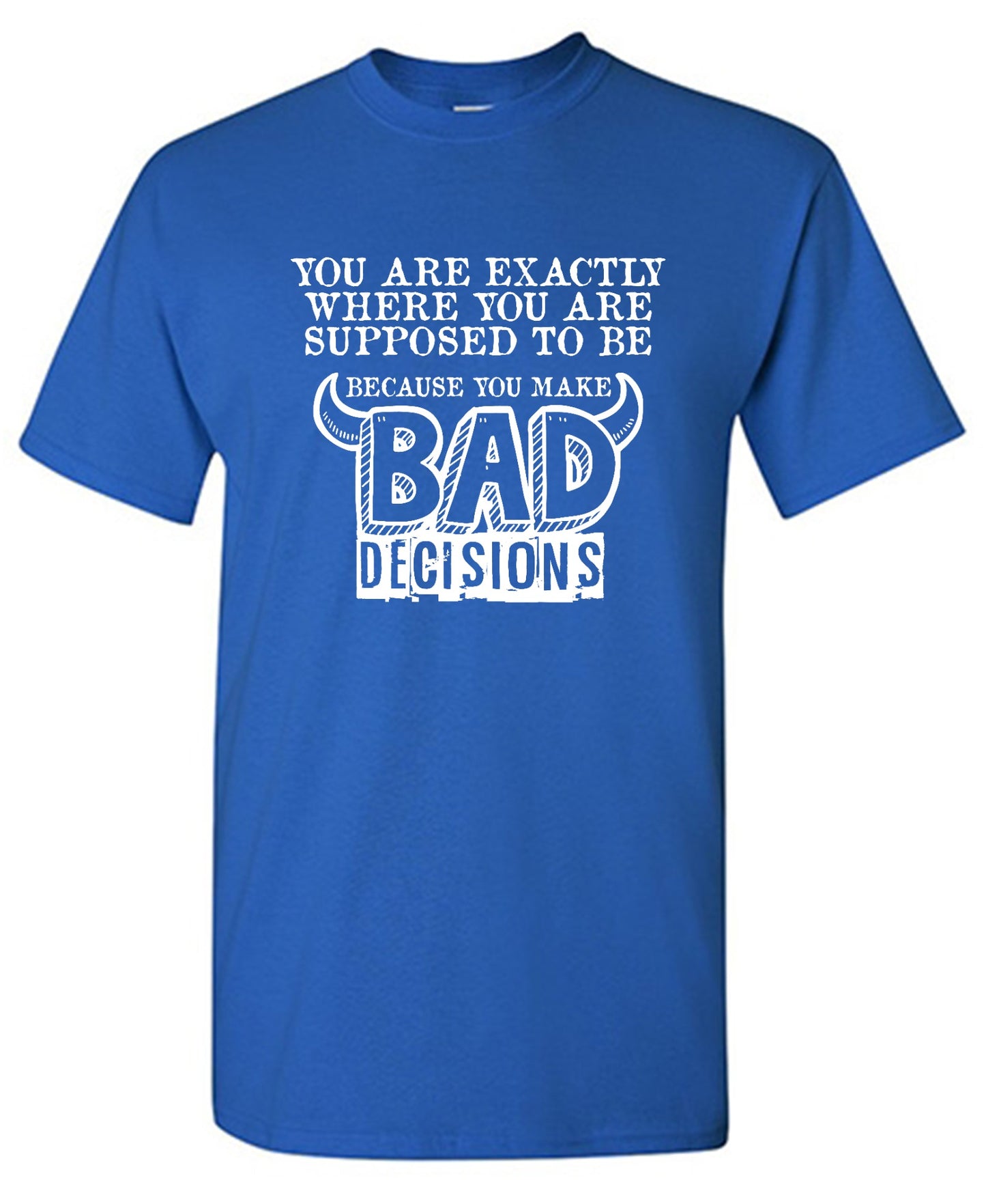 Funny T-Shirts design "You Are Exactly, Where You Are Supposed To Be Because You Make Bad Decisions T-Shirt - Youth"
