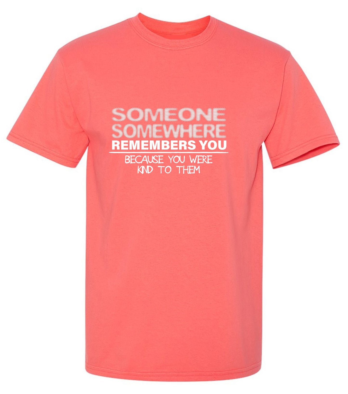Funny T-Shirts design "Someone, Somewhere Remembers You, Because You Were Kind to Them T-Shirt - Ring Spun Tee"