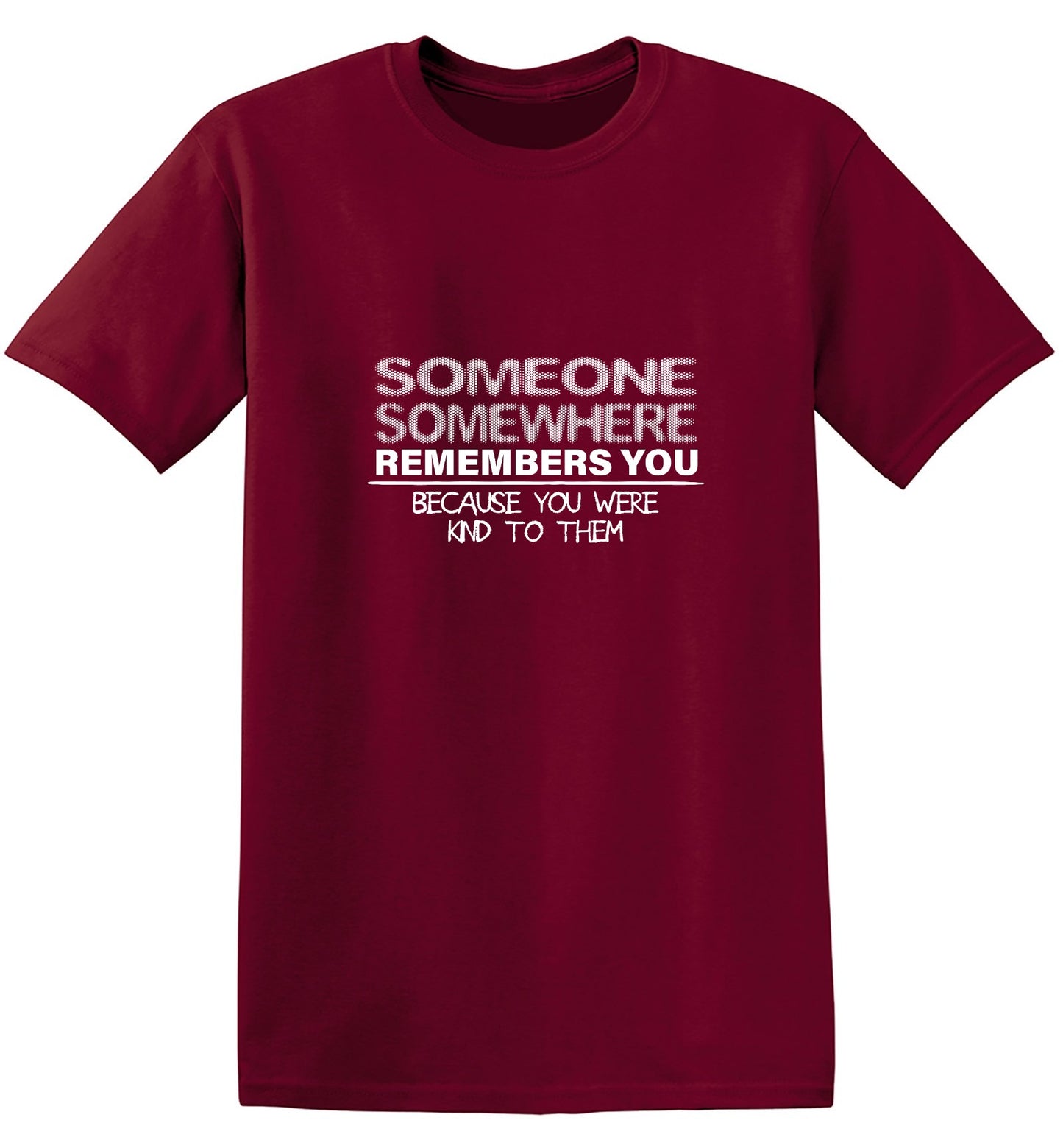 Funny T-Shirts design "Someone, Somewhere Remembers You, Because You Were Kind to Them T-Shirt - Ring Spun Tee"