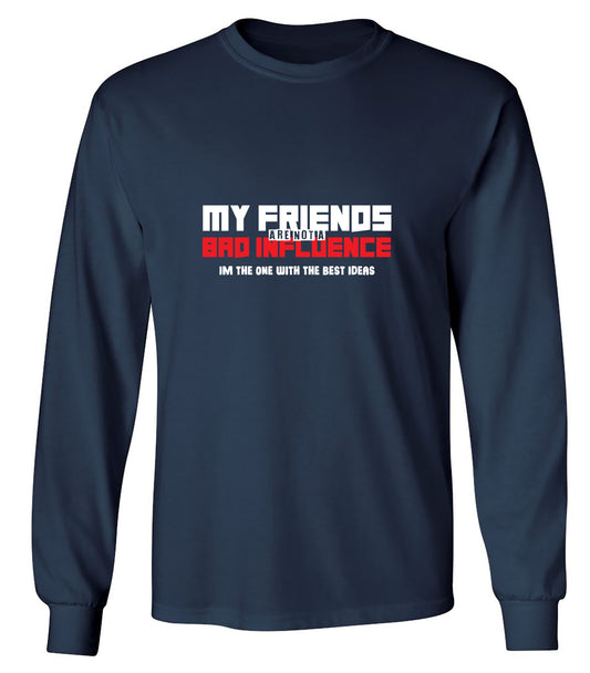 Funny T-Shirts design "My Friends are not a Bad Influence, I am the One with the Best Ideas - Long Sleeve"