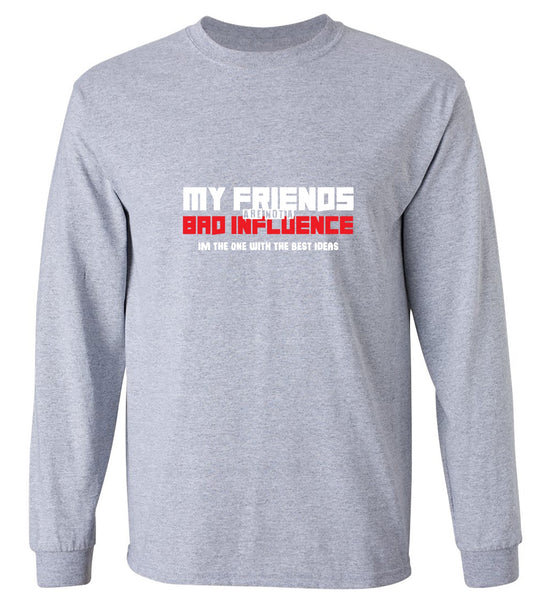 Funny T-Shirts design "My Friends are not a Bad Influence, I am the One with the Best Ideas - Long Sleeve"