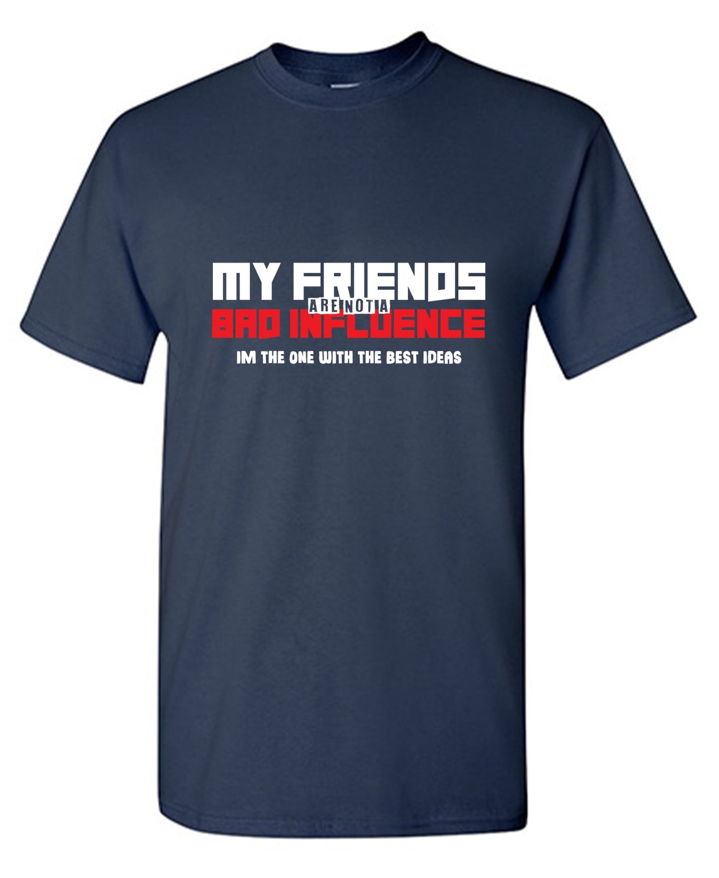 Funny T-Shirts design "My Friends are not a Bad Influence, I am the One with the Best Ideas"
