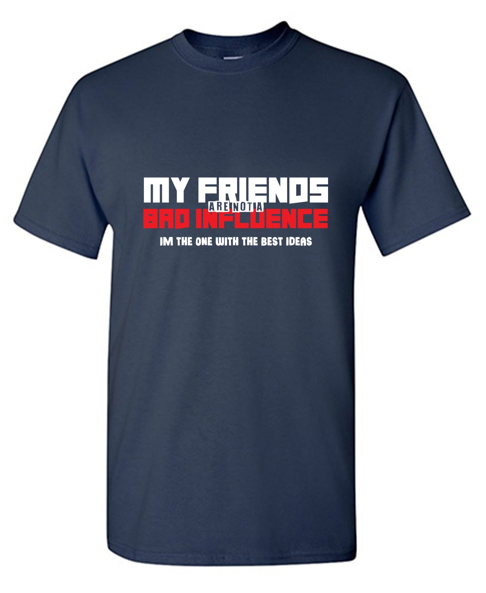 Funny T-Shirts design "My Friends are not a Bad Influence, I am the One with the Best Ideas"