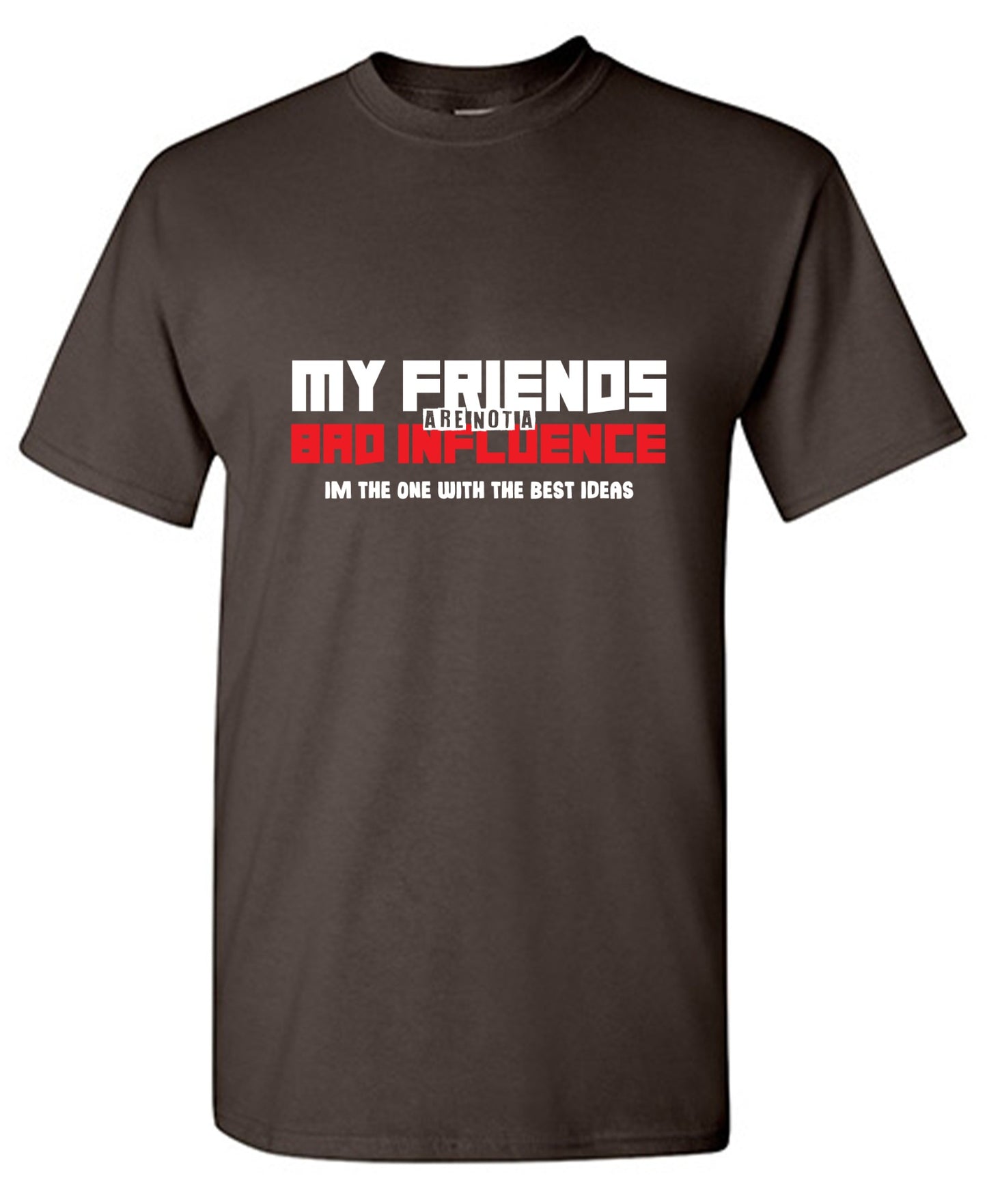 Funny T-Shirts design "My Friends are not a Bad Influence, I am the One with the Best Ideas"