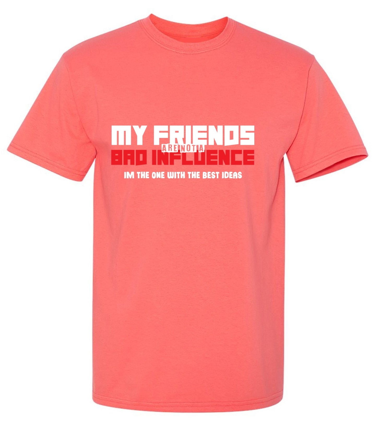 Funny T-Shirts design "My Friends are not a Bad Influence, I am the One with the Best Ideas"